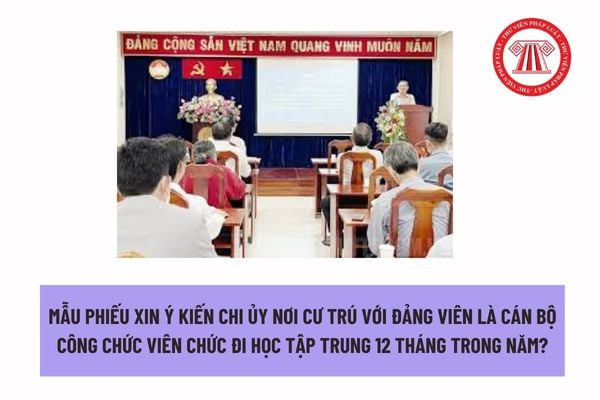 Mẫu phiếu xin ý kiến chi ủy nơi cư trú với đảng viên là cán bộ công chức viên chức đi học tập trung 12 tháng trong năm? 