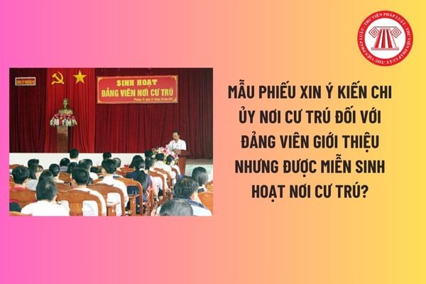 Mẫu phiếu xin ý kiến chi ủy nơi cư trú đối với đảng viên giới thiệu nhưng được miễn sinh hoạt nơi cư trú? 