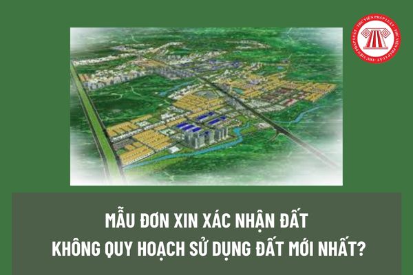 Mẫu Đơn xin xác nhận đất không quy hoạch sử dụng đất mới nhất? Ai có quyền quyết định quy hoạch sử dụng đất? 