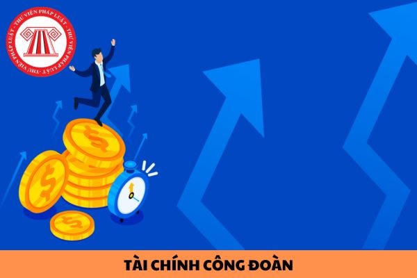 Tài chính công đoàn được quản lý theo nguyên tắc nào? Tài chính công đoàn bao gồm những nguồn thu nào?