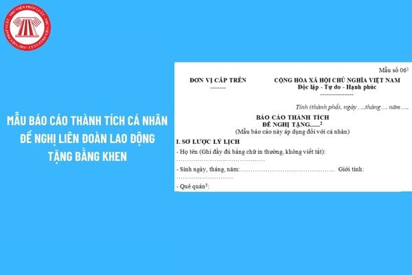 Mẫu Báo cáo thành tích cá nhân đề nghị Liên đoàn lao động tặng bằng khen? Tải về Mẫu Báo cáo thành tích?