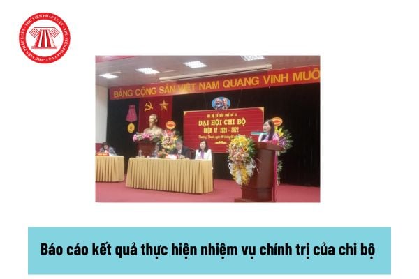 Báo cáo kết quả thực hiện nhiệm vụ chính trị của chi bộ? Nhiệm vụ chính trị của chi bộ do ai đề ra?