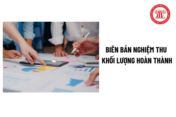 Mẫu biên bản nghiệm thu khối lượng hoàn thành mới nhất? Biên bản nghiệm thu khối lượng hoàn thành là gì?