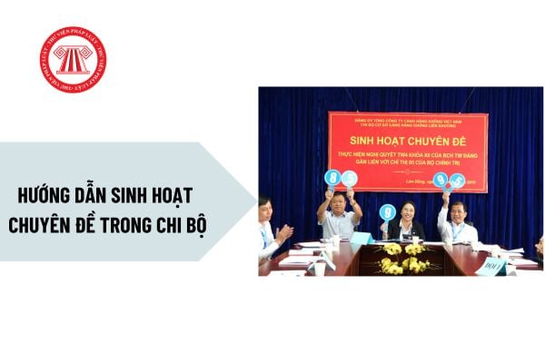 Hướng dẫn sinh hoạt chuyên đề trong chi bộ? Có được kết hợp sinh hoạt chuyên đề với sinh hoạt thường kỳ trong cùng một buổi?