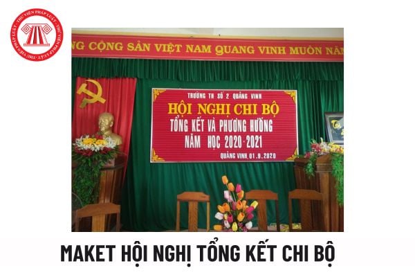 Maket Hội nghị tổng kết Chi bộ cuối năm? Mục đích chính của Hội nghị tổng kết Chi bộ cuối năm là gì?