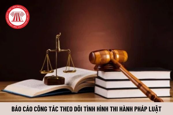 Mẫu Báo cáo công tác theo dõi tình hình thi hành pháp luật mới nhất? Báo cáo theo dõi thi hành pháp luật là gì?