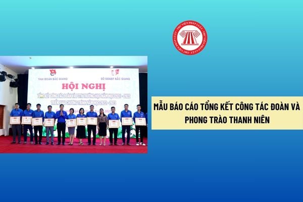 Mẫu báo cáo tổng kết công tác Đoàn và phong trào thanh niên? Tải về Mẫu báo cáo tổng kết ở đâu?