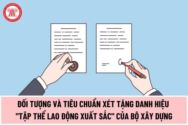 Đối tượng và tiêu chuẩn xét tặng danh hiệu Tập thể lao động xuất sắc theo Thông tư 01/2024/TT-BXD như thế nào?