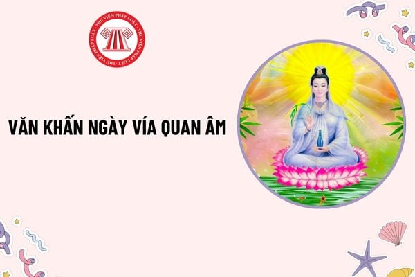 Văn khấn Ngày vía Quan Âm? Văn khấn Ngày vía Quán Thế Âm Bồ Tát? Văn khấn lễ Quan Thế Âm Bồ Tát? Ngày vía Quán Thế Âm Bồ Tát có phải ngày lễ lớn?