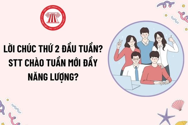 Lời chúc đầu tuần may mắn? Lời chúc thứ 2 đầu tuần? STT chào tuần mới đầy năng lượng? Thời giờ làm việc bình thường được quy định thế nào?