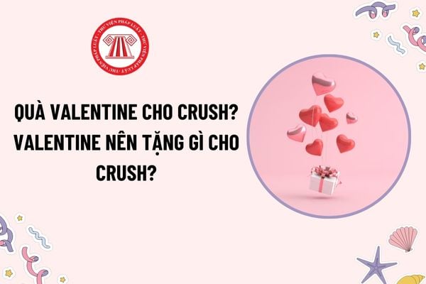 Quà valentine cho crush? Valentine nên tặng gì cho crush? Gợi ý quà tặng crush ngày Valentine? Tặng quà Valentine với điều kiện kết hôn được không?