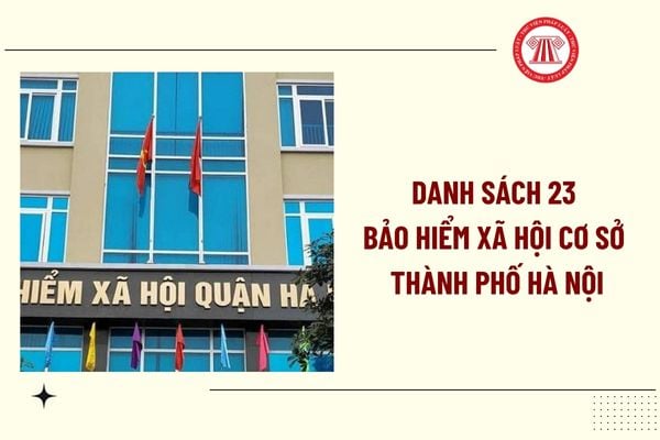 Danh sách 23 BHXH cơ sở thành phố Hà Nội từ ngày 21/7/2025 ra sao? Tên gọi và địa bàn quản lý 23 BHXH cơ sở thành phố Hà Nội?