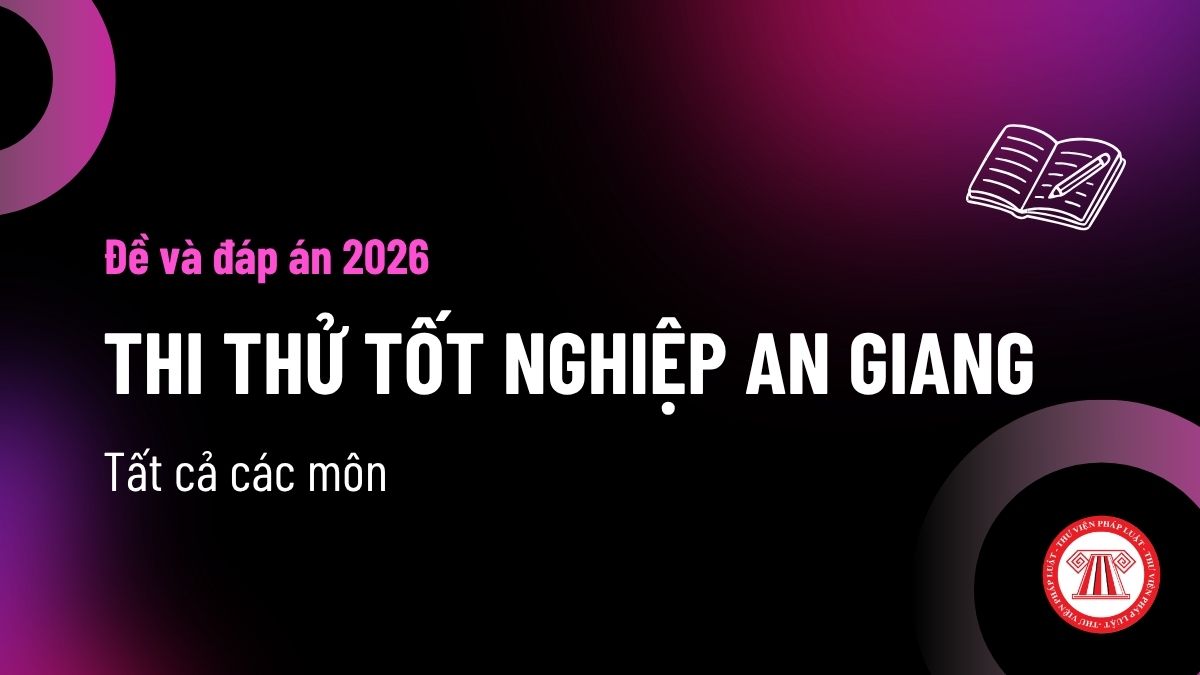 Tổng hợp đáp án và đề thi thử tốt nghiệp THPT 2026 An Giang? Tải đề thi thử Sở An Giang 2026 các môn ở đâu?