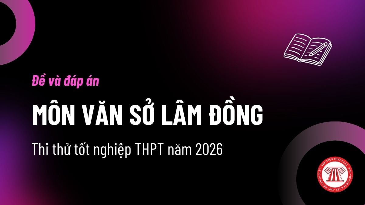 Đáp án đề thi thử tốt nghiệp THPT môn Văn Lâm Đồng 2026? Xem đề thi thử môn Ngữ Văn Sở Lâm Đồng ở đâu?