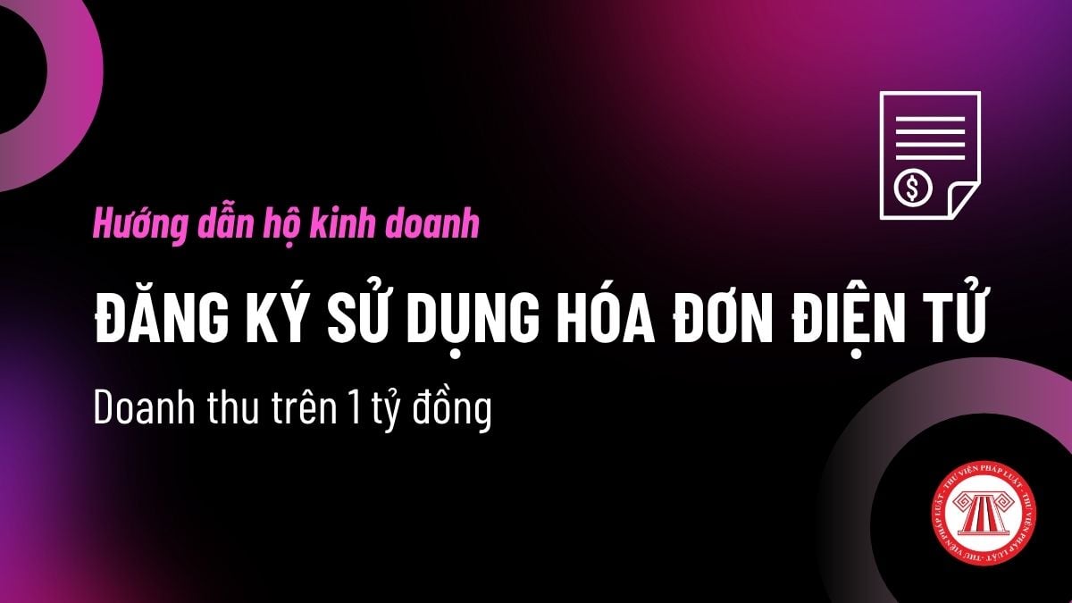 Hoadondientu.gdt.gov.vn hướng dẫn hộ kinh doanh doanh thu trên 1 tỷ đồng đăng ký sử dụng hóa đơn điện tử như thế nào?