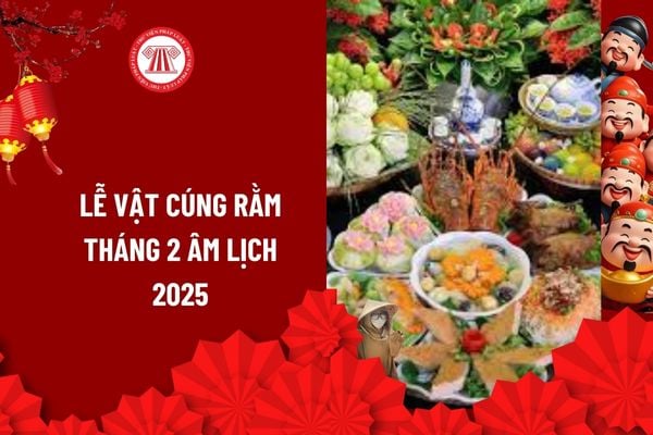 Lễ vật cúng rằm tháng 2 âm lịch năm 2025 gồm những gì? Tại sao nên có lễ vật trong mâm cúng rằm? 