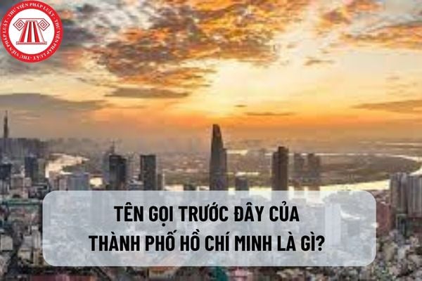 Tên gọi trước đây của Thành phố Hồ Chí Minh là gì? Nguồn gốc lịch sử về ý tưởng đặt tên thành phố Hồ Chí Minh?