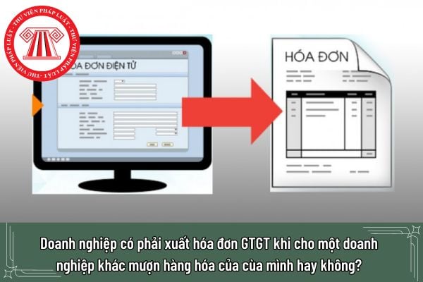 Doanh nghiệp có phải xuất hóa đơn GTGT khi cho một doanh nghiệp khác mượn hàng hóa của cùa mình hay không?