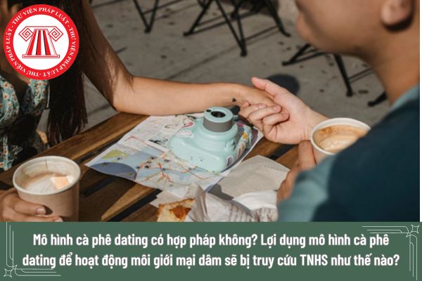 Mô hình cà phê dating có hợp pháp không? Lợi dụng mô hình cà phê dating để hoạt động môi giới mại dâm sẽ bị truy cứu trách nhiệm hình sự như thế nào?