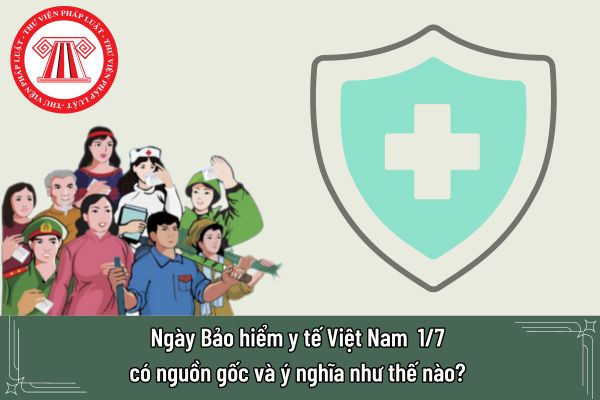 Ngày Bảo hiểm y tế Việt Nam 1/7 có nguồn gốc và ý nghĩa như thế nào? 