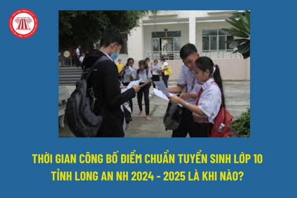 Khi nào có điểm chuẩn tuyển sinh lớp 10 tỉnh Long An? Thời gian công bố kết quả tuyển sinh lớp 10 NH 2024 - 2025 tỉnh Long An là bao lâu?
