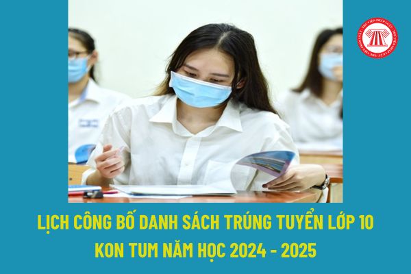 Thời gian công bố điểm chuẩn vào 10 các trường Kon Tum 2024 khi nào? Theo dõi lịch công bố danh sách trúng tuyển lớp 10 Kon Tum ở đâu?