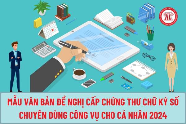 Mẫu Văn bản đề nghị cấp chứng thư chữ ký số chuyên dùng công vụ cho cá nhân từ 18/6/2024 theo Nghị định 68 như thế nào?