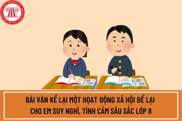 Hãy viết bài văn kể lại một họat động xã hội để lại cho em suy nghĩ, tình cảm sâu sắc lớp 8?