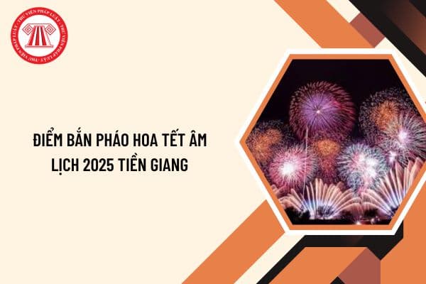 Điểm bắn pháo hoa Tết Âm lịch 2025 Tiền Giang? Cá nhân đốt pháo hoa nổ trái phép bị xử phạt hành chính như thế nào?