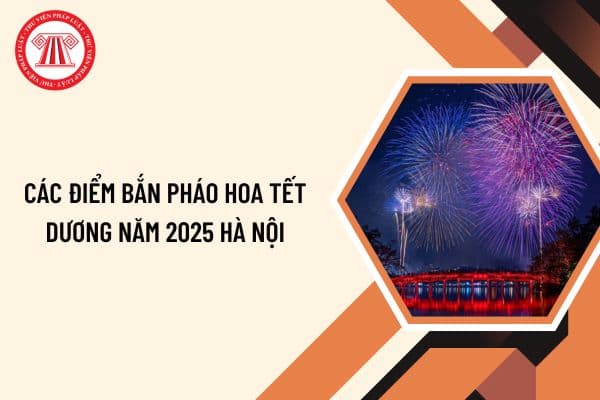 Các điểm bắn pháo hoa Tết Dương năm 2025 Hà Nội? Mấy giờ bắn pháo hoa tết Dương năm 2025 Hà Nội?