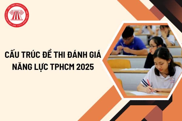 Cấu trúc đề thi đánh giá năng lực TPHCM 2025? Tải cấu trúc đề thi đánh giá năng lực TPHCM 2025 ở đâu?