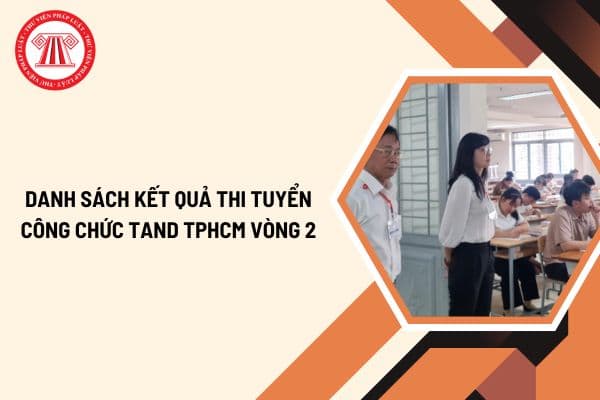 Danh sách kết quả thi tuyển công chức TAND TPHCM vòng 2? Xem chi tiết danh sách kết quả thi tuyển công chức TAND TPHCM vòng 2?