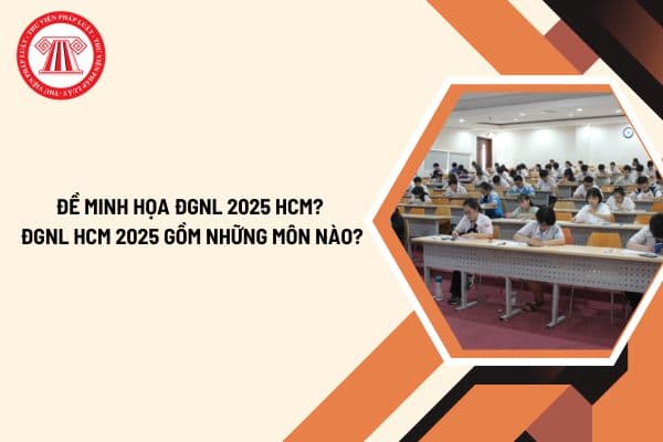 Đề minh họa ĐGNL 2025 HCM? ĐGNL HCM 2025 gồm những môn nào? Thời gian thi ĐGNL 2025 HCM ra sao? 