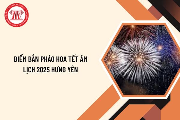 Điểm bắn pháo hoa Tết Âm lịch 2025 Hưng Yên? Lịch bắn pháo hoa Tết Âm lịch 2025 Hưng Yên chi tiết?