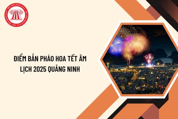 Điểm bắn pháo hoa Tết Âm lịch 2025 Quảng Ninh? Lịch bắn pháo hoa Tết Âm lịch 2025 Quảng Ninh chi tiết?