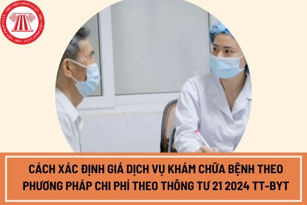 Cách xác định giá dịch vụ khám chữa bệnh theo phương pháp chi phí theo Thông tư 21 2024 TT-BYT?