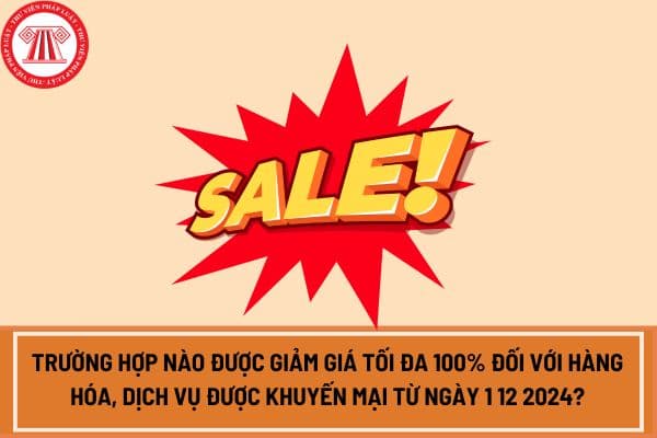 Trường hợp nào được giảm giá tối đa 100% đối với hàng hóa, dịch vụ được khuyến mại từ ngày 1 12 2024?