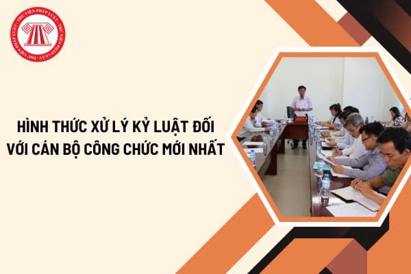 Hình thức xử lý kỷ luật đối với cán bộ công chức mới nhất? Các hành vi bị xử lý kỷ luật đối với cán bộ công chức theo quy định hiện nay?