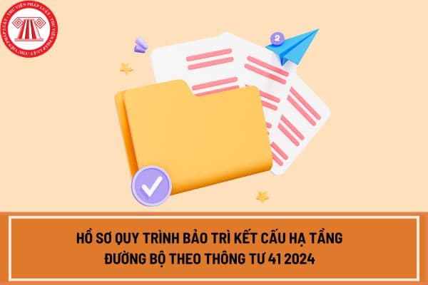 Hồ sơ quy trình bảo trì kết cấu hạ tầng đường bộ theo Thông tư 41 2024 áp dụng từ ngày 1/1/2025?