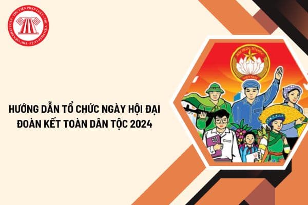 Hướng dẫn tổ chức Ngày hội Đại đoàn kết toàn dân tộc 2024? Cách tổ chức Ngày hội Đại đoàn kết toàn dân tộc 2024 như thế nào?