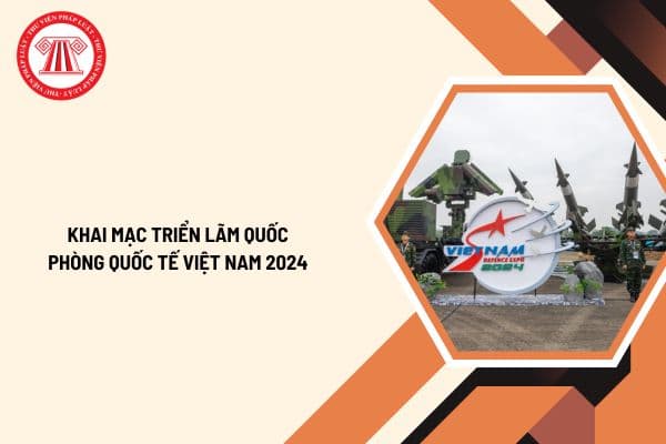 Khai mạc Triển lãm Quốc phòng quốc tế Việt Nam 2024 mấy giờ? Triển lãm Quốc phòng quốc tế Việt Nam 2024 chiếu trên kênh nào?