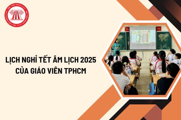 Lịch nghỉ tết Âm lịch 2025 của giáo viên kéo dài thêm 2 ngày đối với giáo viên TPHCM? Chi tiết lịch nghỉ tết Âm lịch 2025 giáo viên TPHCM như thế nào?