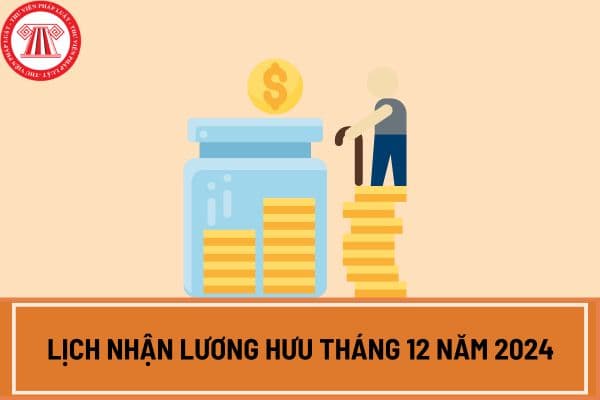 Lịch nhận lương hưu tháng 12 năm 2024 chi tiết? Lịch chi trả lương hưu tháng 12 năm 2024 vào thời gian nào? 