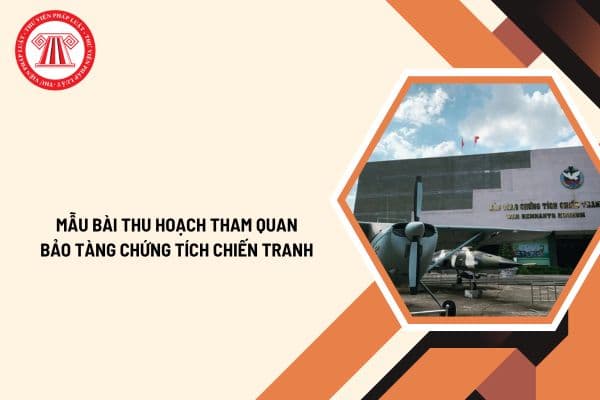 Mẫu bài thu hoạch tham quan Bảo tàng chứng tích chiến tranh