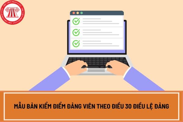 Mẫu bản kiểm điểm Đảng viên theo Điều 30 Điều lệ Đảng? Tải chi tiết mẫu bản kiểm điểm Đảng viên theo Điều 30 Điều lệ Đảng ở đâu?