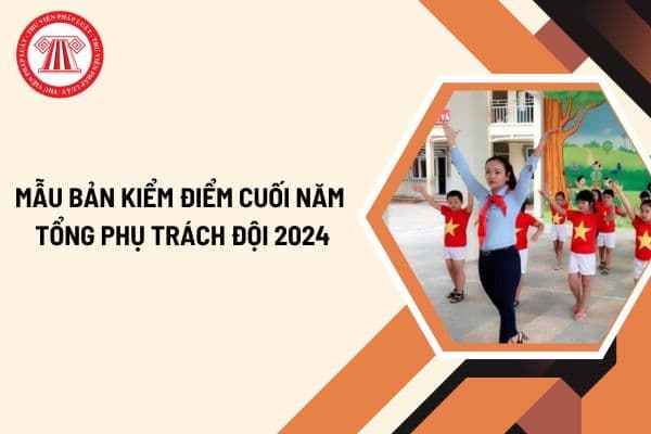 Mẫu bản kiểm điểm cuối năm Tổng phụ trách đội 2024 mới nhất?