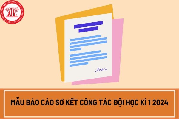 Mẫu báo cáo sơ kết công tác Đội học kì 1 2024? Nhiệm vụ và quyền hạn của Tổng phụ trách Đội Thiếu niên Tiền phong Hồ Chí Minh là gì?