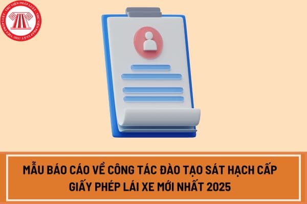 Mẫu báo cáo về công tác đào tạo sát hạch cấp giấy phép lái xe mới nhất 2025