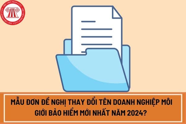 Mẫu đơn đề nghị thay đổi tên doanh nghiệp môi giới bảo hiểm mới nhất năm 2024? Tải mẫu đơn tại đâu?