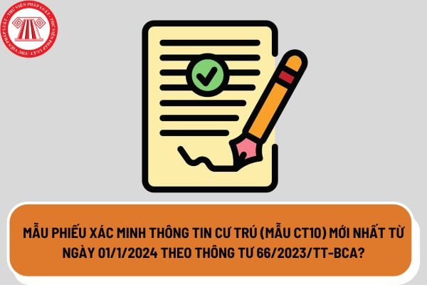 Mẫu phiếu xác minh thông tin cư trú (mẫu CT10) mới nhất từ ngày 01/1/2024 theo Thông tư 66/2023/TT-BCA?